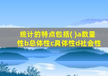 统计的特点包括( )a数量性b总体性c具体性d社会性
